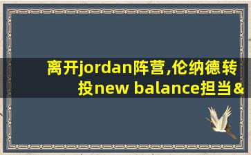 离开jordan阵营,伦纳德转投new balance担当“头牌”